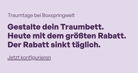 Text auf hellem Hintergrund mit der Aufschrift 'Traumtage bei Boxspringwelt Gestalte dein Traumbett Nach deinen Wünschen Heute zum besten Preis Jetzt konfigurieren'