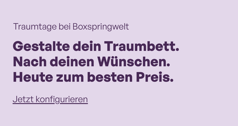 Text auf hellem Hintergrund mit der Aufschrift 'Traumtage bei Boxspringwelt Gestalte dein Traumbett Nach deinen Wünschen Heute zum besten Preis Jetzt konfigurieren'
